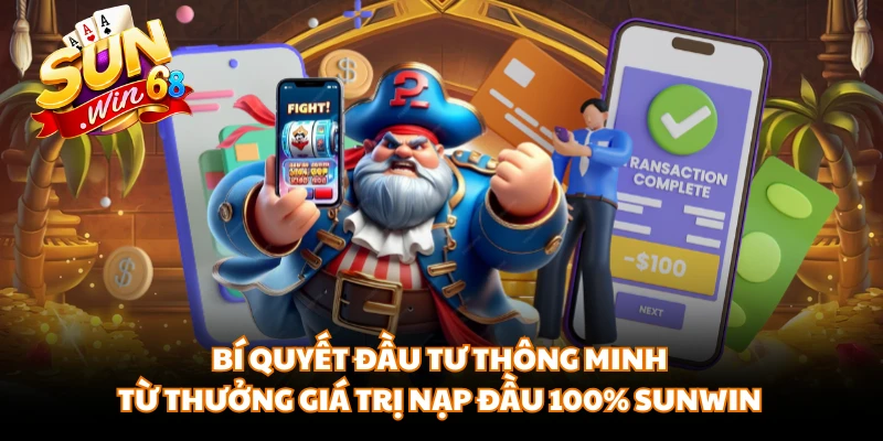 Bí quyết đầu tư thông minh từ thưởng giá trị nạp đầu 100% Sunwin