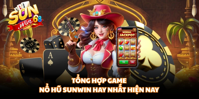 Tổng hợp game nổ hũ SUNWIN hay nhất hiện nay